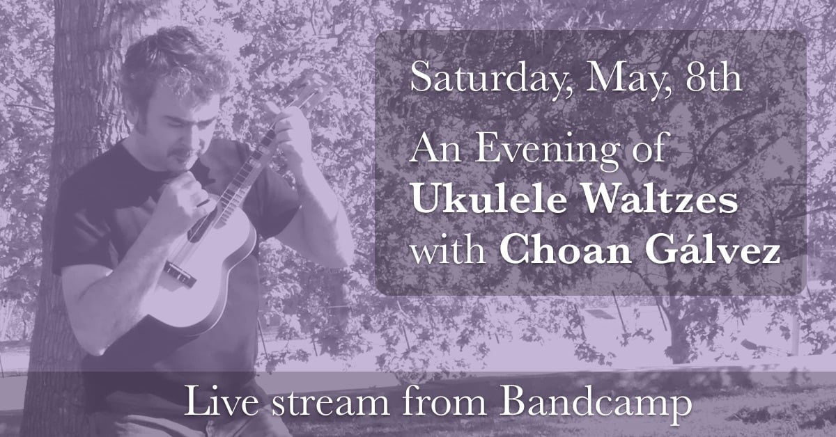 Announcement of An Evening of Ukulele Waltzes with Choan Gálvez on May, 8th, 2021